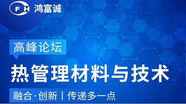 會議動態(tài)丨鴻富誠邀您參加第三屆熱管理材料與技術高峰論壇